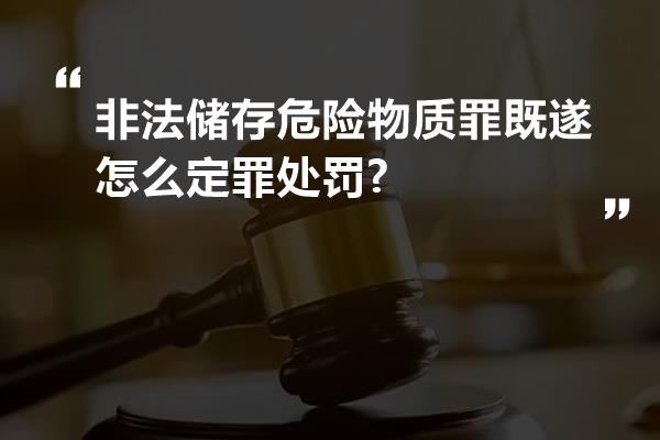 非法储存危险物质罪既遂怎么定罪处罚?