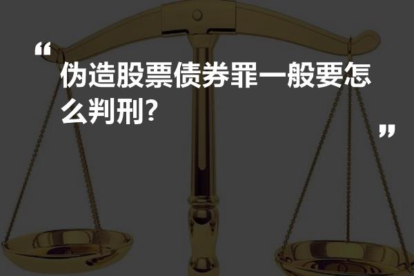 伪造股票债券罪一般要怎么判刑?