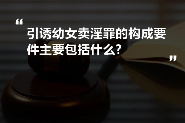 引诱幼女卖淫罪的构成要件主要包括什么?