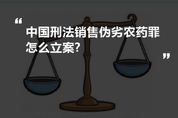 中国刑法销售伪劣农药罪怎么立案?