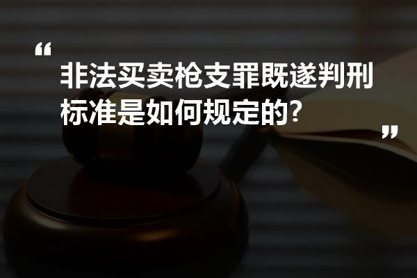 非法买卖枪支罪既遂判刑标准是如何规定的?