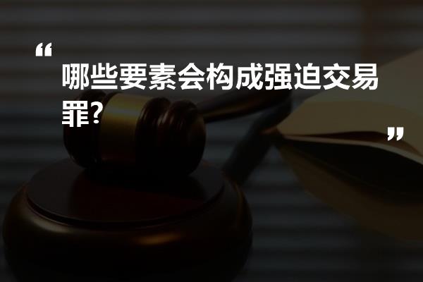 哪些要素会构成强迫交易罪?