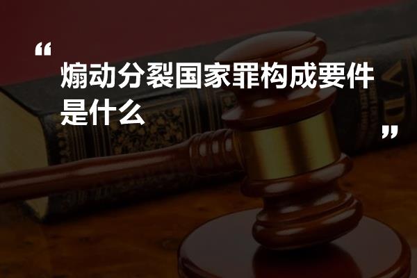 煽动分裂国家罪构成要件是什么