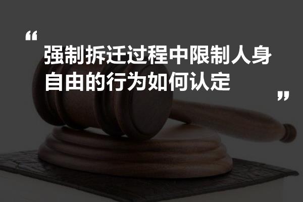 强制拆迁过程中限制人身自由的行为如何认定