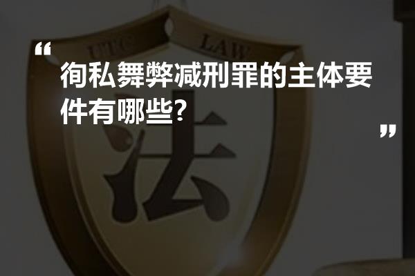 徇私舞弊减刑罪的主体要件有哪些?