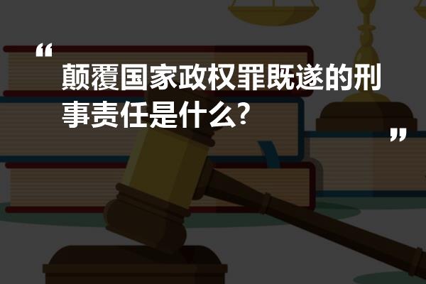 颠覆国家政权罪既遂的刑事责任是什么?