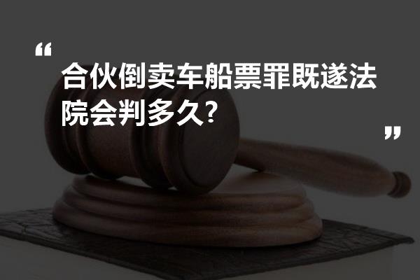 合伙倒卖车船票罪既遂法院会判多久?