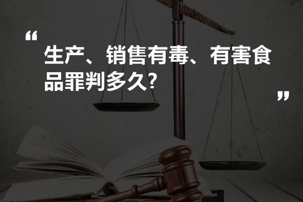 生产、销售有毒、有害食品罪判多久?