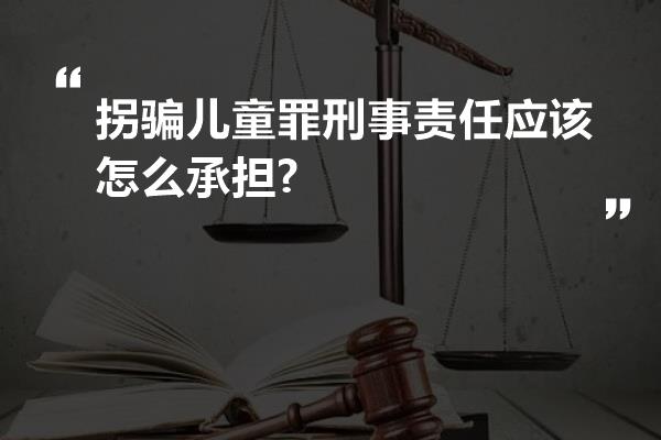 拐骗儿童罪刑事责任应该怎么承担?