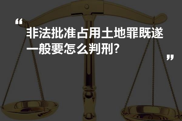 非法批准占用土地罪既遂一般要怎么判刑?