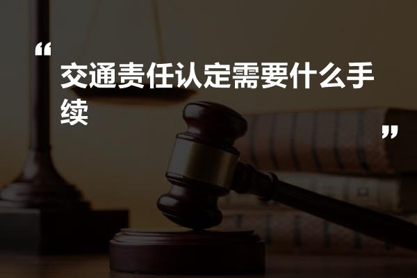 交通责任认定需要什么手续