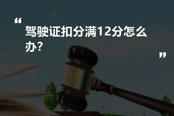 驾驶证扣分满12分怎么办？