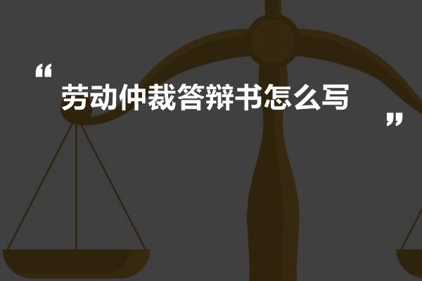 劳动仲裁答辩书怎么写