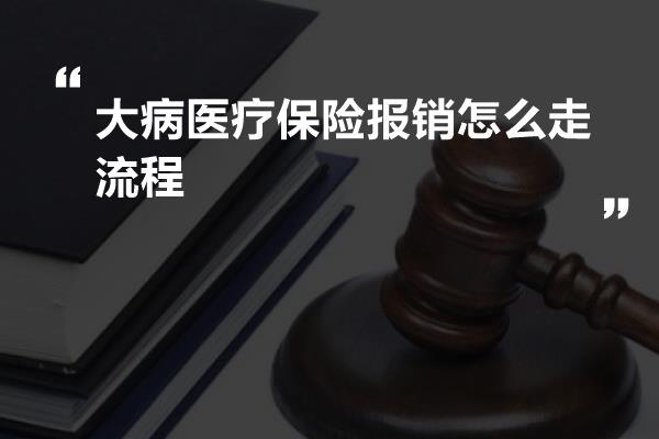 大病医疗保险报销怎么走流程