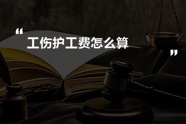 工伤护工费怎么算