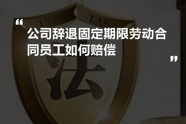 公司辞退固定期限劳动合同员工如何赔偿