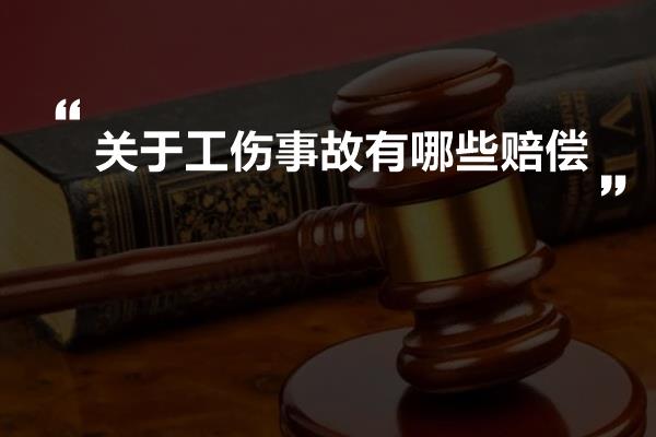 关于工伤事故有哪些赔偿