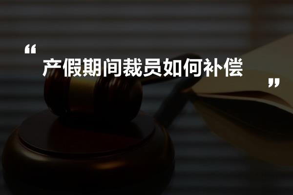 产假期间裁员如何补偿