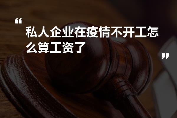 私人企业在疫情不开工怎么算工资了