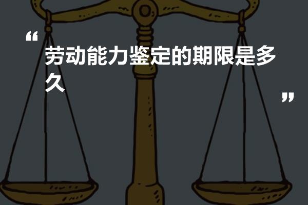 劳动能力鉴定的期限是多久