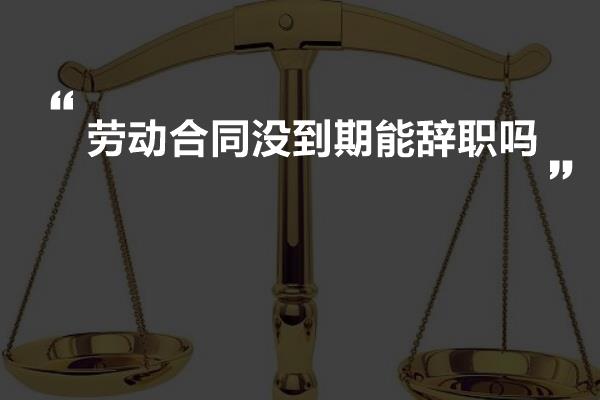 劳动合同没到期能辞职吗