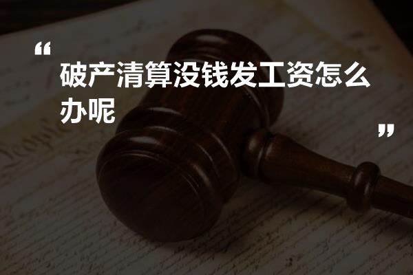 破产清算没钱发工资怎么办呢