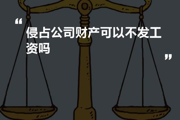 侵占公司财产可以不发工资吗