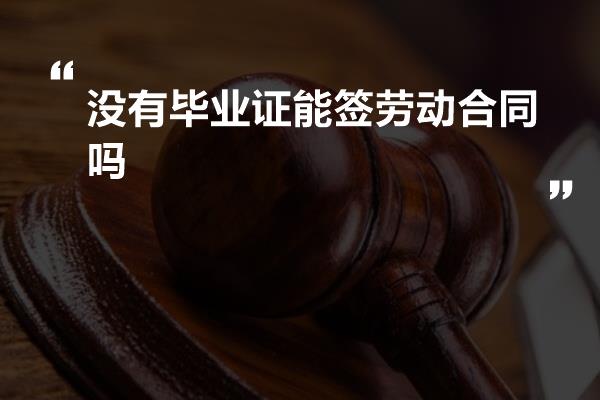 没有毕业证能签劳动合同吗