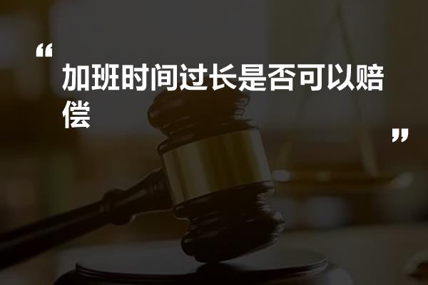 加班时间过长是否可以赔偿