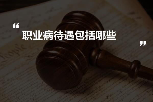 职业病待遇包括哪些