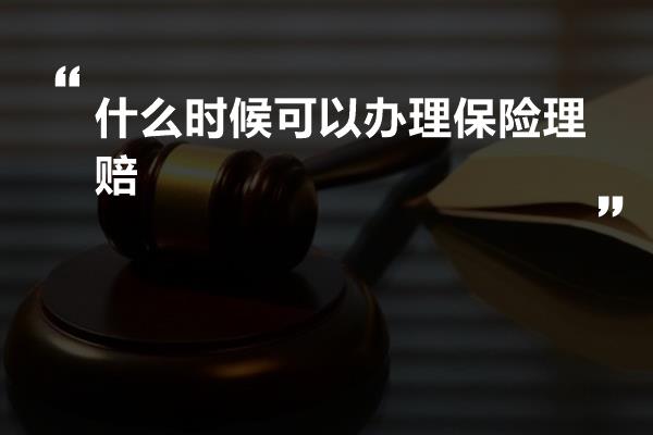 什么时候可以办理保险理赔