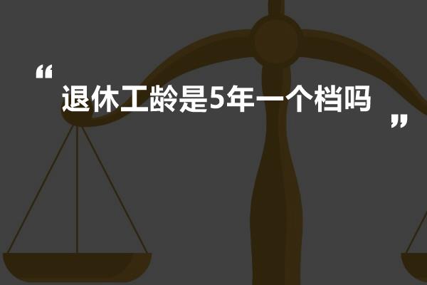 退休工龄是5年一个档吗