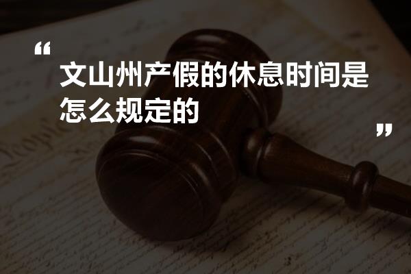 文山州产假的休息时间是怎么规定的