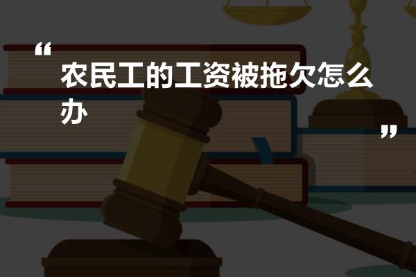 农民工的工资被拖欠怎么办