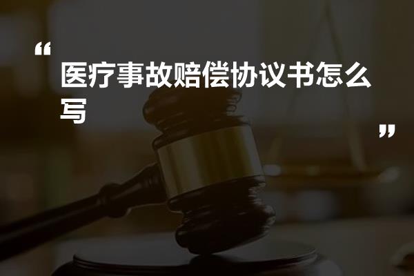 医疗事故赔偿协议书怎么写