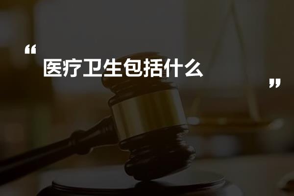 医疗卫生包括什么