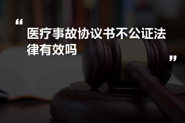 医疗事故协议书不公证法律有效吗