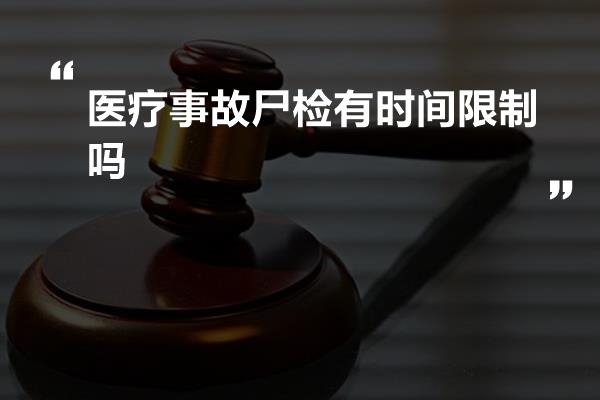 医疗事故尸检有时间限制吗