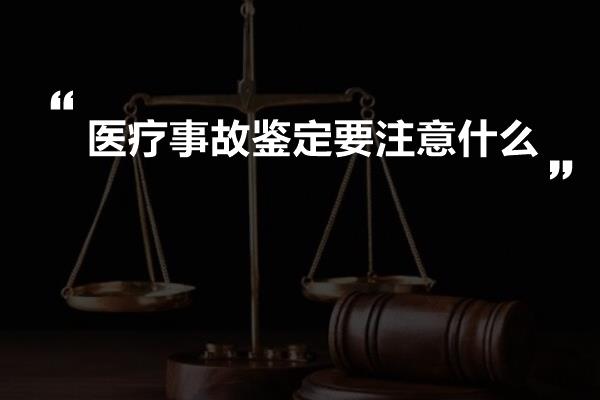 医疗事故鉴定要注意什么