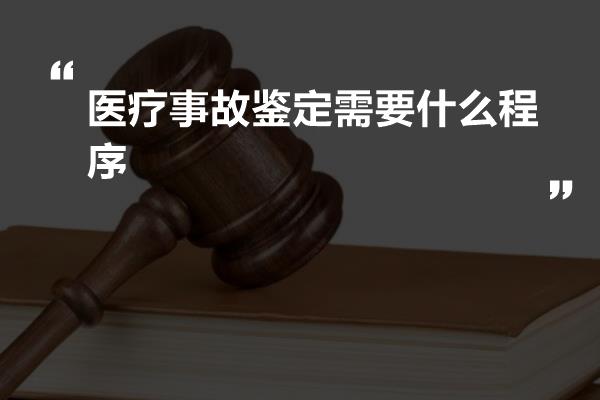 医疗事故鉴定需要什么程序