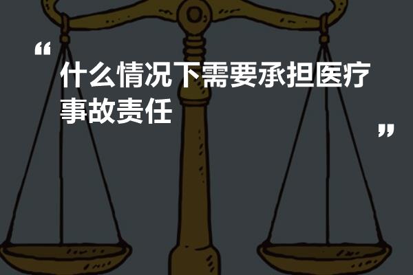 什么情况下需要承担医疗事故责任