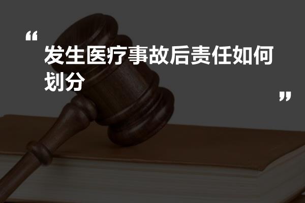 发生医疗事故后责任如何划分