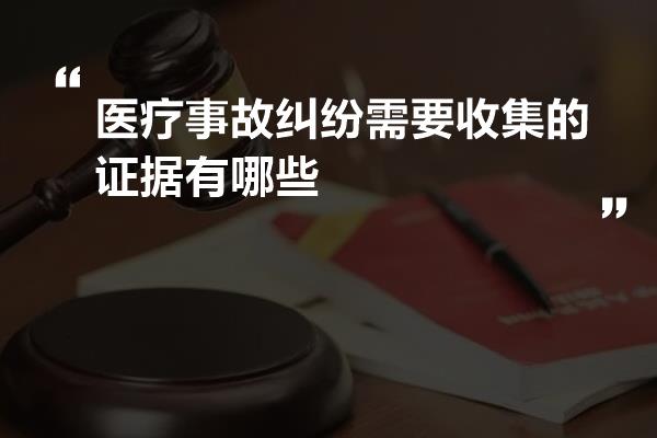 医疗事故纠纷需要收集的证据有哪些