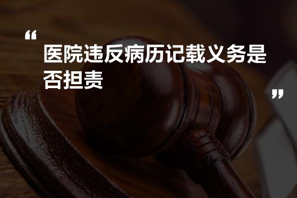 医院违反病历记载义务是否担责