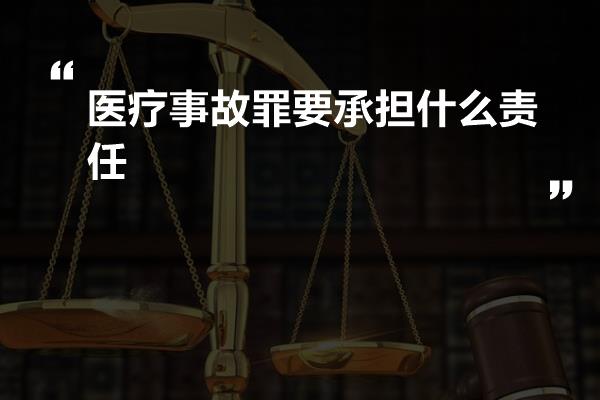 医疗事故罪要承担什么责任