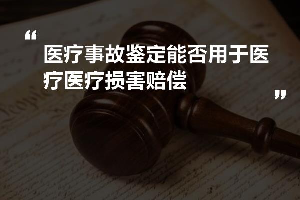 医疗事故鉴定能否用于医疗医疗损害赔偿