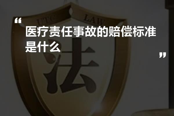 医疗责任事故的赔偿标准是什么