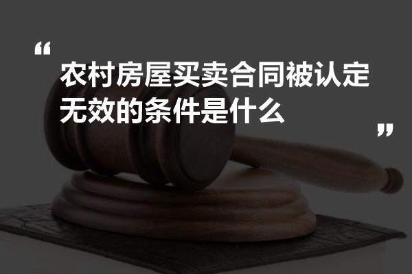 农村房屋买卖合同被认定无效的条件是什么