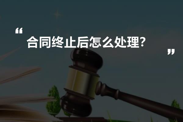 合同终止后怎么处理？