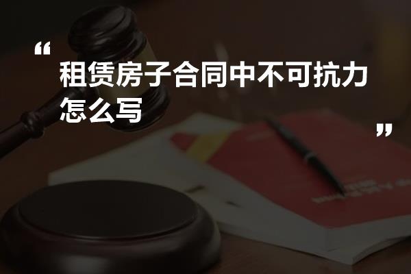 租赁房子合同中不可抗力怎么写